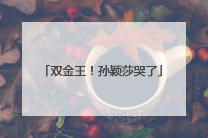 双金王！孙颖莎哭了